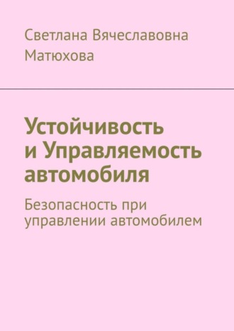 Обложка книги «Устойчивость и Управляемость автомобиля. Безопасность при управлении автомобилем»