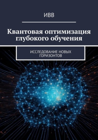 Обложка книги «Квантовая оптимизация глубокого обучения. Исследование новых горизонтов»