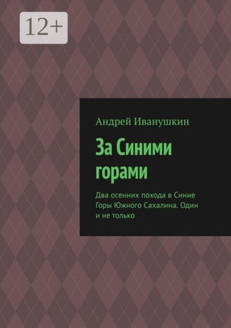 Обложка книги «За Синими горами. Два осенних похода в Синие Горы Южного Сахалина. Один и не только»