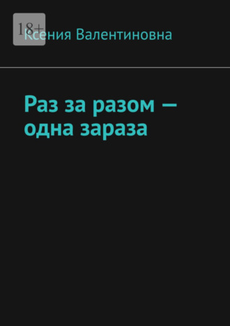 Ксения Валентиновна. Раз за разом – одна зараза