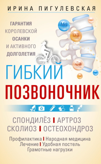 Обложка книги «Гибкий позвоночник. Гарантия королевской осанки и активного долголетия. Спондилёз. Артроз. Сколиоз. Остеохондроз…»