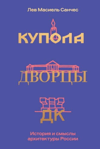 Обложка книги «Купола, дворцы, ДК. Судьбы и смыслы архитектуры России»