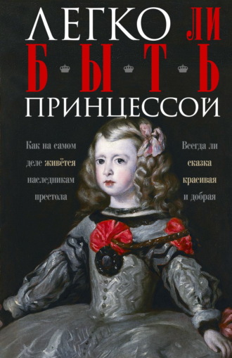 Обложка книги «Легко ли быть принцессой. Как на самом деле живётся наследникам престола. Всегда ли сказка красивая и добрая»