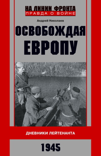 Обложка книги «Освобождая Европу. Дневники лейтенанта. 1945 г»