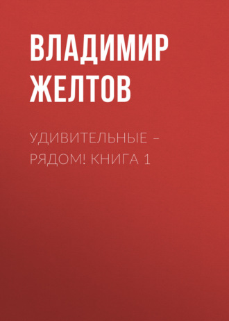 Владимир Желтов. Удивительные – рядом! Книга 1