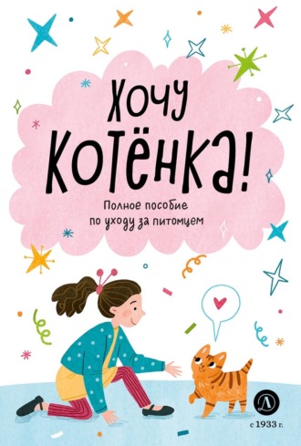 Обложка книги «Хочу котёнка! Полное пособие по уходу за питомцем»
