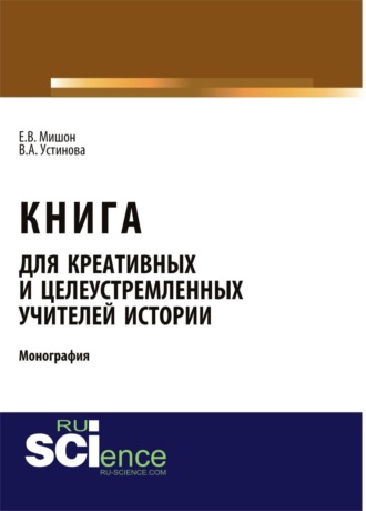 Елена Витальевна Мишон. Книга для креативных и целеустремленных учителей истории. (Аспирантура, Бакалавриат, Магистратура). Монография.