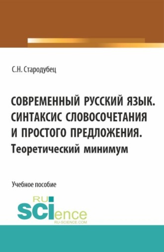 Светлана Николаевна Стародубец. Современный русский язык. Синтаксис словосочетания и простого предложения. Теоретический минимум. (Аспирантура, Бакалавриат, Магистратура). Учебное пособие.