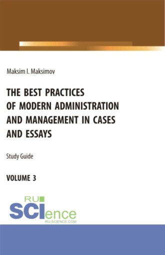 Максим Игоревич Максимов. The best practices of modern administration and management in cases and essays. Volume 3. (Аспирантура, Бакалавриат, Магистратура). Учебное пособие.