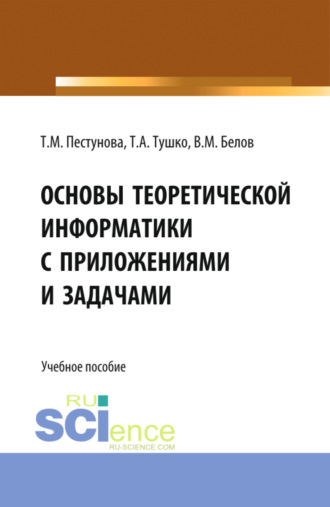 Виктор Матвеевич Белов. Основы теоретической информатики с приложениями и задачами. (Аспирантура, Бакалавриат, Магистратура). Учебное пособие.