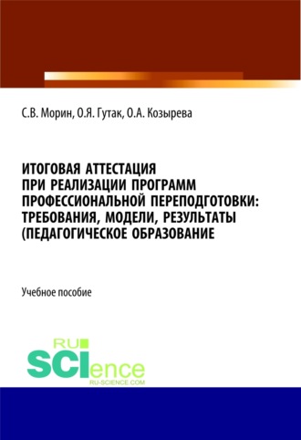 Итоговая аттестация при реализации программ профессиональной переподготовки. Требования, модели, результаты (педагогическое образование). (Бакалавриат, Магистратура, Специалитет). Учебное пособие.. 