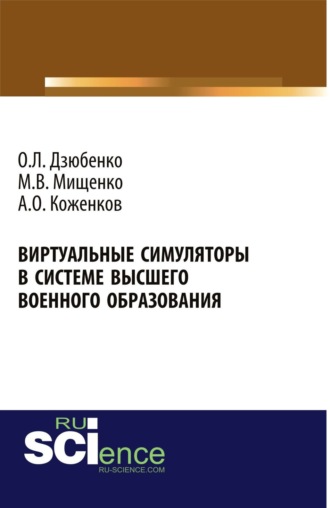 Олег Леонидович Дзюбенко. Виртуальные симуляторы в системе высшего военного образования. (Адъюнктура, Аспирантура, Бакалавриат, Магистратура, Специалитет). Монография.