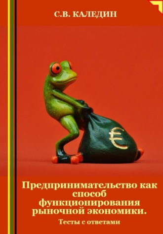 Обложка книги «Предпринимательство как способ функционирования рыночной экономики. Тесты с ответами»