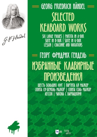 Георг Фридрих Гендель. Избранные клавирные произведения. Шесть больших фуг. Партита ля мажор. Сюита си-бемоль мажор. Сюита соль мажор. Лессон. Чакона с вариациями. Ноты