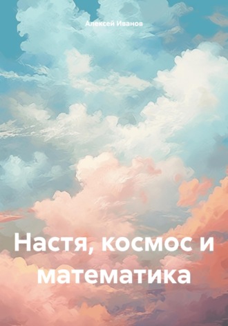 Обложка книги «Настя, космос и математика»
