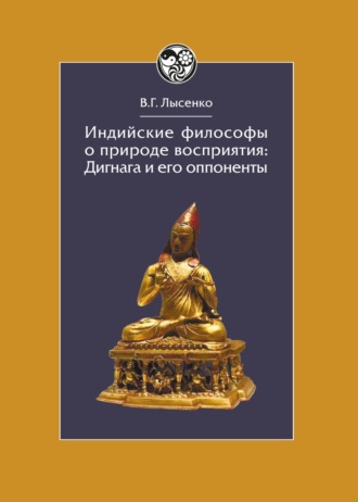 В. Г. Лысенко. Индийские философы о природе восприятия. Дигнага и его оппоненты. Тексты и исследования