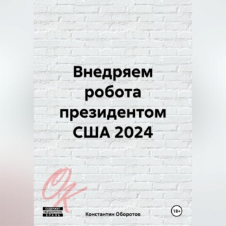 Обложка книги «Внедряем робота президентом США 2024»