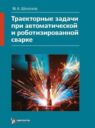 Обложка книги «Траекторные задачи при автоматической и роботизированной сварке. Методы и алгоритмы решения, датчики, программно-аппаратные средства»