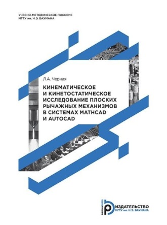Обложка книги «Кинематическое и кинетостатическое исследование плоских рычажных механизмов в системах Mathcad и AutoCAD. Методические указания к выполнению домашнего задания по теории механизмов и механике машин»