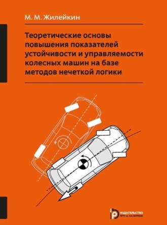 Обложка книги «Теоретические основы повышения показателей устойчивости и управляемости колесных машин на базе методов нечеткой логики»
