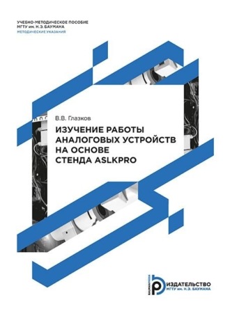 В. В. Глазков. Изучение работы аналоговых устройств на основе стенда ASLKPRO. Методические указания к выполнению лабораторных работ по дисциплине «Технология и схемотехника средств управления в технических системах»