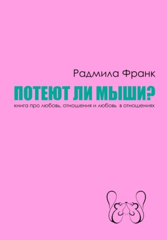 Радмила Франк. Потеют ли мыши? Книга про любовь, отношения и любовь в отношениях