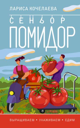 Обложка книги «Сеньор Помидор. Выращиваем, ухаживаем и едим»