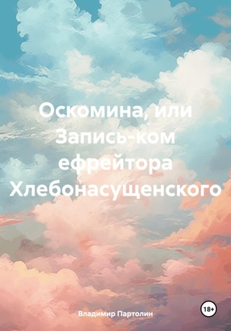 Владимир Иванович Партолин. Оскомина, или Запись-ком ефрейтора Хлебонасущенского