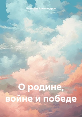 Обложка книги «О родине, войне и победе»