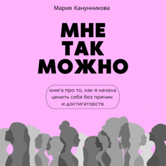 Обложка книги «Мне так можно. Книга про то, как я начала ценить себя без причины и достигаторства»