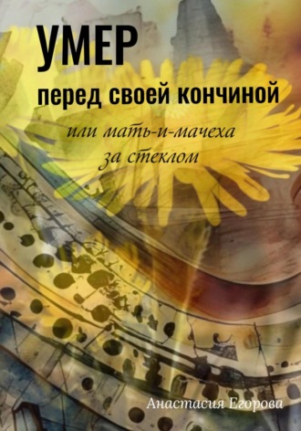Обложка книги «Умер перед своей кончиной, или Мать-и-мачеха за стеклом»