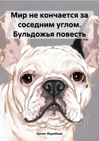 Обложка книги «Мир не кончается за соседним углом. Бульдожья повесть»