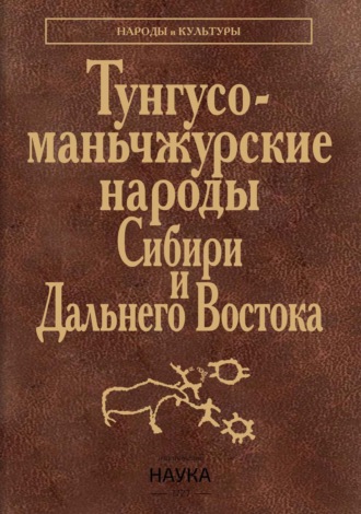 Обложка книги «Тунгусо-маньчжурские народы Сибири и Дальнего Востока. Эвенки. Эвены. Негидальцы. Уильта. Нанайцы. Ульчи. Удэгейцы. Орочи. Тазы»