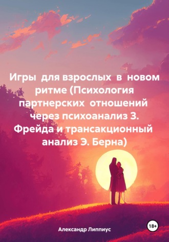 Обложка книги «Игры для взрослых в новом ритме (Психология партнерских отношений через психоанализ З. Фрейда и трансакционный анализ Э. Берна)»