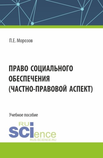 Павел Евгеньевич Морозов. Право социального обеспечения(частно-правовой аспект). (Аспирантура, Бакалавриат, Магистратура). Учебное пособие.