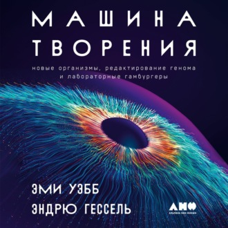 Обложка книги «Машина творения: Новые организмы, редактирование генома и лабораторные гамбургеры»