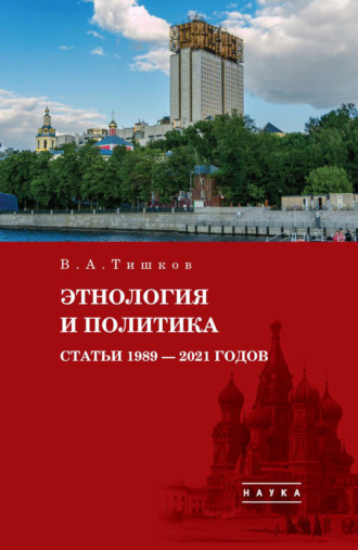 В. А. Тишков. Избранные труды. Этнология и политика. Статьи 1989–2021 годов. Том 5