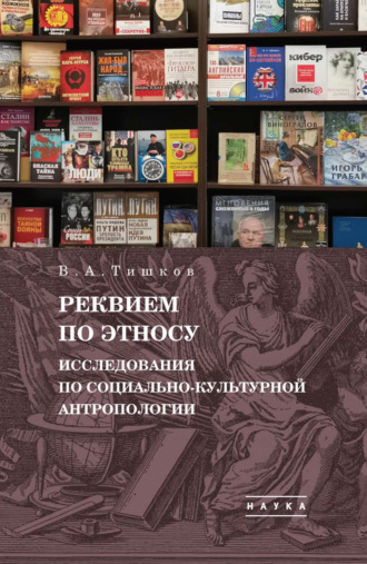 В. А. Тишков. Избранные труды. Реквием по этносу. Исследования по социально-культурной антропологии. Том 2