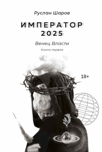 Руслан Шаров. Император 2025. Венец Власти. Книга первая