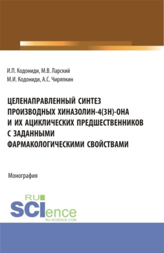 Максим Иванович Кодониди. Целенаправленный синтез производных хиназолин-4(3H)-она и их ациклических предшественников с заданными фармакологическими свойствами. (Аспирантура). Монография.