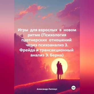 Обложка книги «Игры для взрослых в новом ритме (Психология партнерских отношений через психоанализ З. Фрейда и трансакционный анализ Э. Берна)»