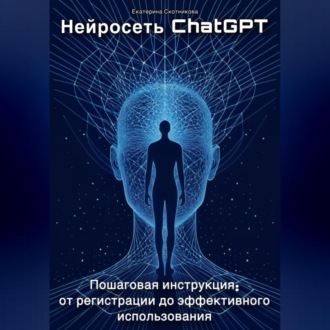 Обложка книги «Нейросеть ChatGPT. Пошаговая инструкция: от регистрации до эффективного использования»
