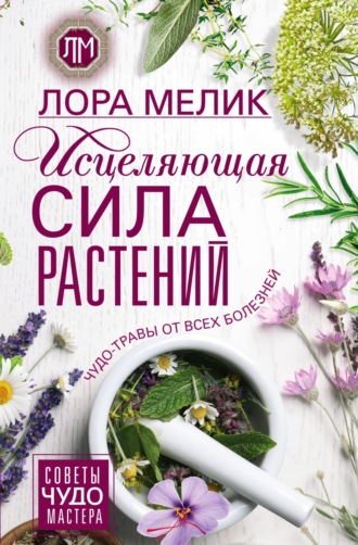Обложка книги «Исцеляющая сила растений. Чудо-травы от всех болезней»