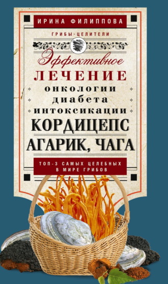 Обложка книги «Кордицепс, агарик, чага. Эффективное лечение онкологии, диабета, интоксикации…»