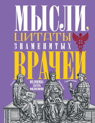 Обложка книги «Мысли, цитаты знаменитых врачей. Медицина – сестра философии»