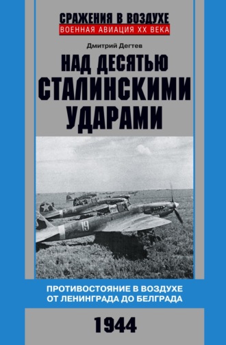 Обложка книги «Над десятью сталинскими ударами. Противостояние в воздухе от Ленинграда до Белграда. 1944»