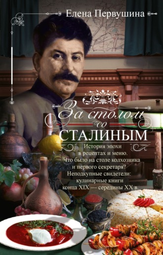 Обложка книги «За столом со Сталиным. История эпохи в рецептах и меню.Что было на столе колхозника и первого секретаря? Неподкупные свидетели: кулинарные книги конца XIX – середины XX в.»