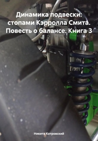 Обложка книги «Динамика подвески: стопами Кэрролла Смита. Повесть о балансе. Книга 3»