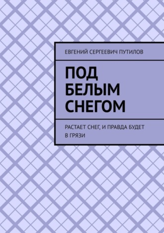 Обложка книги «Под белым снегом. Растает снег, и правда будет в грязи»