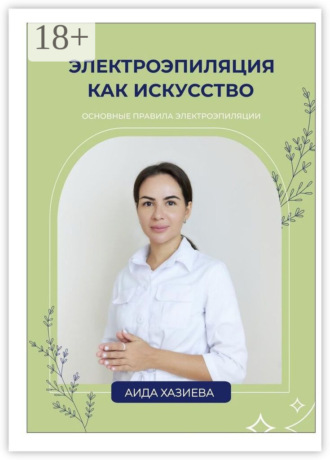 Обложка книги «Электроэпиляция как искусство. Единственная красота, которую я знаю, – это здоровье»